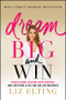 Dream Big and Win (Translating Passion into Purpose and Creating a Billion-Dollar Business) - 9781394325887 by Liz Elting, 9781394325887