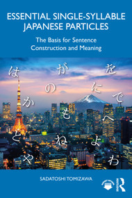 Essential Single-Syllable Japanese Particles (The Basis for Sentence Construction and Meaning) by Sadatoshi Tomizawa, 9781032864310