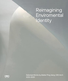 Reimagining Environmental Identity (Selected Works by Atelier Ping Jiang | EID Arch 2015-2023) by Ping Jiang, 9781961856387