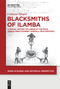 Blacksmiths of Ilamba (A Social History of Labor at the Nova Oeiras Iron Foundry (Angola, 18th Century)) by Crislayne Alfagali, 9783111624839