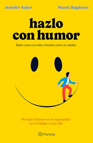 Hazlo con humor: Por qué el humor es un superpoder en el trabajo y en la vida /  Humor, Seriously (Spanish Edition) by Jennifer Aaker, Naomi Bagdonas, 9786073915144