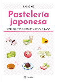 Pastelería japonesa: Ingredientes y recetas paso a paso / Sweet and Easy Japanese Desserts (Spanish Edition) by Laure Kié, 9786073917551