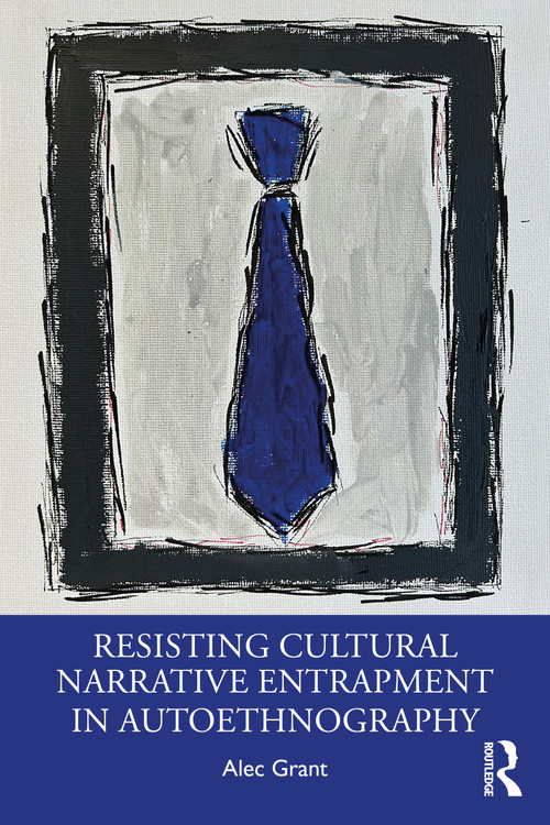 Resisting Cultural Narrative Entrapment in Autoethnography by Alec Grant, 9781032855400