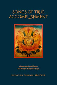 Songs of True Accomplishment (Commentaries on Naropa and Lodrö Thaye, Jamgön Kongtrül's Songs) by Khenchen Thrangu Rinpoche, Erik Pema Kunsang, 9798991725002