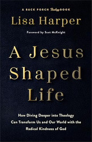 A Jesus-Shaped Life (How Diving Deeper into Theology Can Transform Us and Our World with the Radical Kindness of God) by Lisa Harper, Scot McKnight, 9780800744762