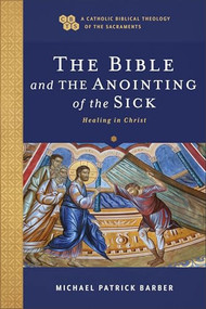 The Bible and the Anointing of the Sick (Healing in Christ) by Michael Patrick Barber, Timothy C. Gray, John Sehorn, 9781540960993