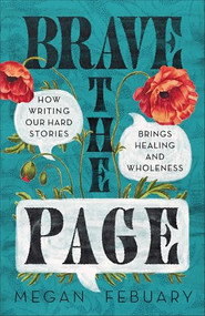 Brave the Page (How Writing Our Hard Stories Brings Healing and Wholeness) by Megan Febuary, 9781540904775