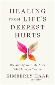 Healing from Life's Deepest Hurts (Reclaiming Your Life After Grief, Loss, or Trauma) by Kimberly Haar LPC, LMFT, 9781540904560
