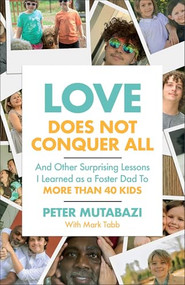 Love Does Not Conquer All (And Other Surprising Lessons I Learned as a Foster Dad to More Than 40 Kids) by Peter Mutabazi, Mark Tabb, 9781540904799