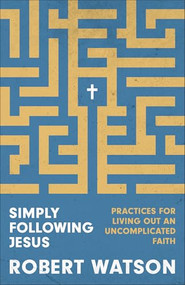 Simply Following Jesus (Practices for Living Out an Uncomplicated Faith) by Robert Watson, 9781540904553