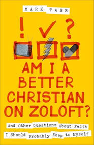 Am I a Better Christian on Zoloft? (And Other Questions About Faith I Should Probably Keep to Myself) by Mark Tabb, 9780800746285