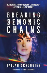 Breaking Demonic Chains (Deliverance from Witchcraft, Astrology, Crystals, and the Occult) by Tailah Scroggins, Isaiah Saldivar, 9780800773120