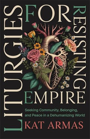 Liturgies for Resisting Empire (Seeking Community, Belonging, and Peace in a Dehumanizing World) by Kat Armas, 9781587436499