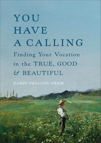 You Have a Calling (Finding Your Vocation in the True, Good, and Beautiful) by Karen Swallow Prior, 9781587436659