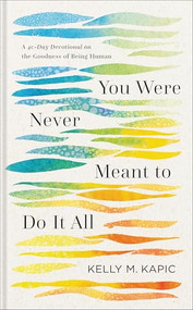 You Were Never Meant to Do It All (A 40-Day Devotional on the Goodness of Being Human) by Kelly M. Kapic, 9781540968982