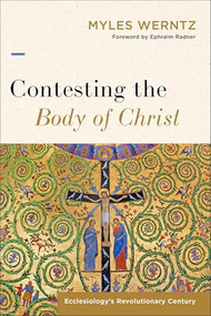 Contesting the Body of Christ (Ecclesiology's Revolutionary Century) by Myles Werntz, Ephraim Radner, 9781540960085