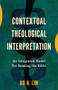 Contextual Theological Interpretation (An Integrated Model for Reading the Bible) by Bo H. Lim, 9781540968890