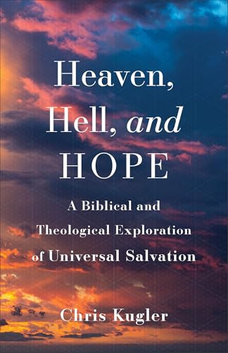 Heaven, Hell, and Hope (A Biblical and Theological Exploration of Universal Salvation) by Chris Kugler, 9781540965158