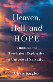 Heaven, Hell, and Hope (A Biblical and Theological Exploration of Universal Salvation) by Chris Kugler, 9781540965158