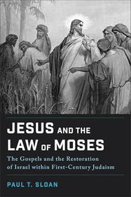 Jesus and the Law of Moses (The Gospels and the Restoration of Israel within First-Century Judaism) by Paul T. Sloan, 9781540966384