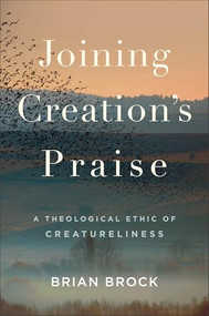 Joining Creation's Praise (A Theological Ethic of Creatureliness) by Brian Brock, 9781540963260