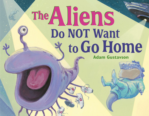 The Aliens Do NOT Want to Go Home by Adam Gustavson, Adam Gustavson, 9781623544942