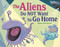 The Aliens Do NOT Want to Go Home by Adam Gustavson, Adam Gustavson, 9781623544942