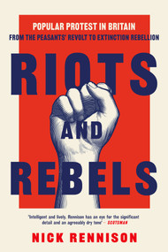 Riots and Rebels (Popular Protest in Britain from the Peasants' Revolt to Extinction Rebellion) by Nick Rennison, 9780857306074