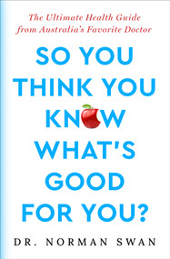 So You Think You Know What's Good For You? (The Ultimate Health Guide from Australia's Favorite Doctor) by Norman Swan, 9781504095310