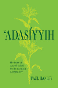 Adasiyyih (The Story of ‘Abdu'l-Baha's Model Farming Community) by Paul Hanley, 9781618512468
