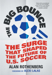 The Big Bounce (The Surge That Shaped the Future of U.S. Soccer) by Alan Rothenberg, Alexi Lalas, 9781637277614