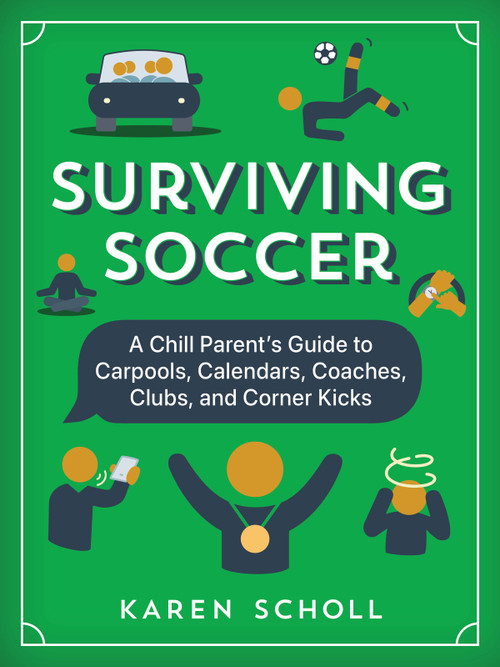 Surviving Soccer (The Chill Parent's Guide to Carpools, Calendars, Coaches, Clubs, and Corner Kicks) by Karen Scholl, 9781637277898