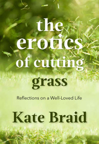 The Erotics of Cutting Grass (Essays on a Well-Loved Life) by Kate Braid, 9781773861623