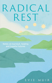 Radical Rest (Notes on Burnout, Healing and Hopeful Futures) by Evie Muir, 9781783967650