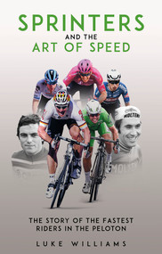 Sprinters and the Art of Speed (The Story of the Fastest Riders in the Peloton) by Luke Williams, 9781801507301