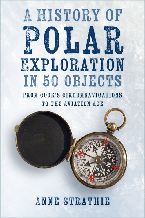 A History of Polar Exploration in 50 Objects (From Cook's Circumnavigations to the Aviation Age) by Anne Strathie, 9781803991054