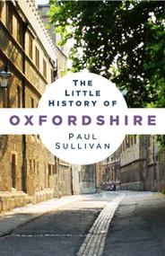 The Little History of Oxfordshire - 9781803997049 by Paul Sullivan, 9781803997049