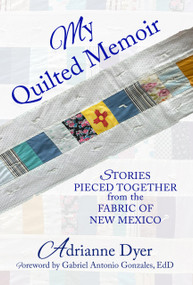 My Quilted Memoir (Stories Pieced Together From the Fabric of New Mexico) by Adrianne Dyer, 9781961347861