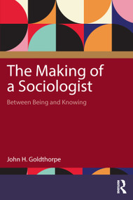 The Making of a Sociologist (Between Being and Knowing) by John H. Goldthorpe, 9781032974903