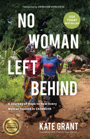 No Woman Left Behind (A Journey of Hope to Heal Every Woman Injured in Childbirth) by Kate Grant, Abraham  Verghese, 9781647428976