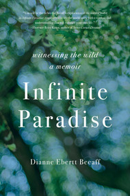 Infinite Paradise (Witnessing the Wild, a Memoir) by Dianne Ebertt Beeaff, 9781647429324