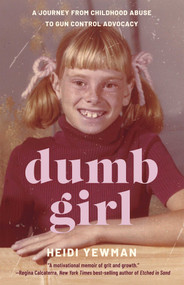 Dumb Girl (A Journey from Childhood Abuse to Gun Control Advocacy) by Heidi Yewman, 9781647429423