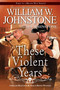 These Violent Years by William W. Johnstone, J.A. Johnstone, 9780786049479