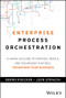 Enterprise Process Orchestration (A Hands-on Guide to Strategy, People, and Technology That Will Transform Your Business) by Bernd Ruecker, Leon Strauch, 9781394309672