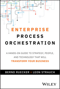 Enterprise Process Orchestration (A Hands-on Guide to Strategy, People, and Technology That Will Transform Your Business) by Bernd Ruecker, Leon Strauch, 9781394309672