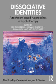 Dissociative Identities (Attachment-based Approaches to Psychotherapy) by Sue Richardson, Melanie Goodwin, Emma Jack, Michele Jowett, 9781032696652