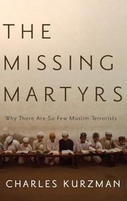 The Missing Martyrs (Why There Are So Few Muslim Terrorists) by Charles Kurzman, 9780199766871