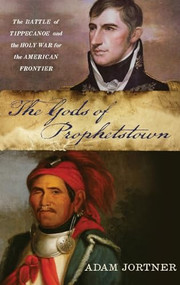 The Gods of Prophetstown (The Battle of Tippecanoe and the Holy War for the American Frontier) by Adam Jortner, 9780199765294
