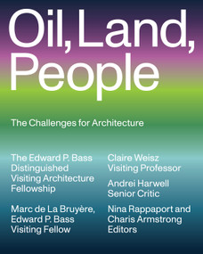 Oil, Land, People (The Challenges for Architecture) by Marc de La Bruyère, Claire Weisz, Andrei Harwell, Nina Rappaport, Charis Armstrong, 9781638401698