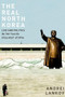 The Real North Korea (Life and Politics in the Failed Stalinist Utopia) by Andrei Lankov, 9780199964291